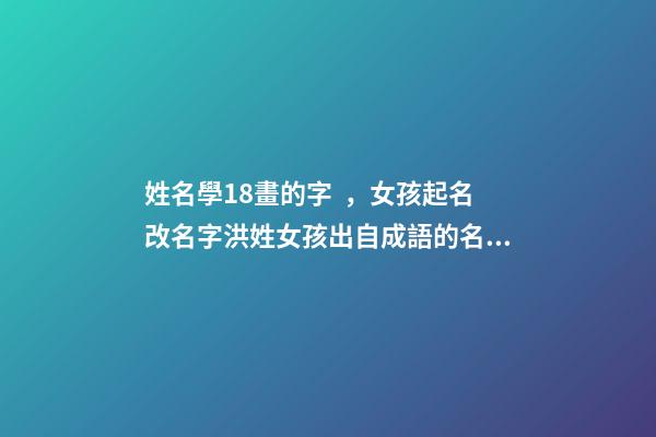 姓名學18畫的字，女孩起名改名字洪姓女孩出自成語的名字精選